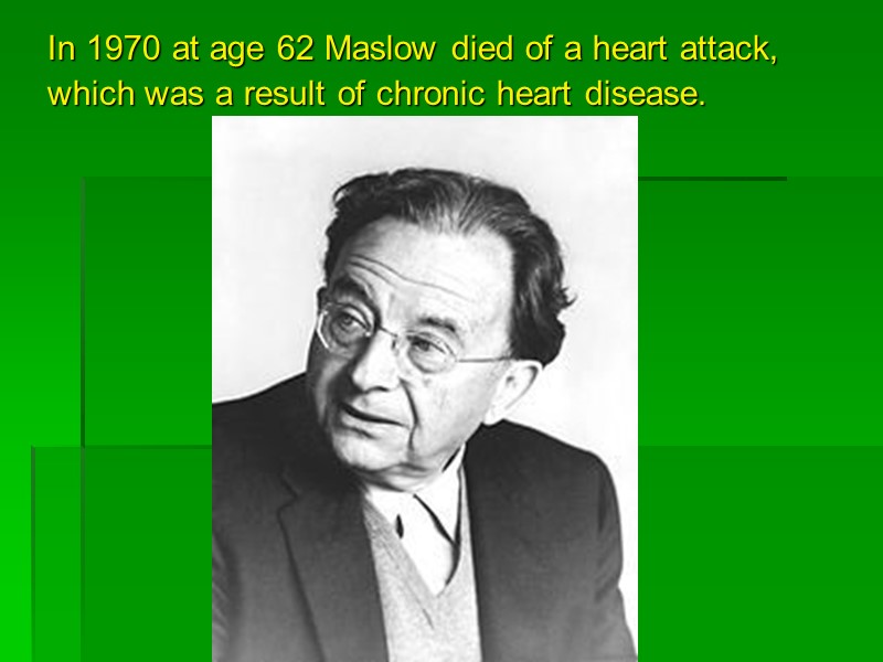 In 1970 at age 62 Maslow died of a heart attack, which was a